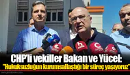 CHP’li vekiller Bakan ve Yücel: "Hukuksuzluğun kurumsallaştığı bir süreç yaşıyoruz”