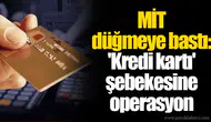 MİT düğmeye bastı: 'Kredi kartı' şebekesine operasyon