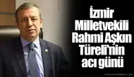 İzmir Milletvekili Rahmi Aşkın Türeli'nin acı günü
