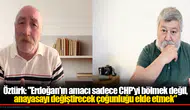 Öztürk: "Erdoğan'ın Amacı Sadece CHP'yi Bölmek Değil, Anayasayı Değiştirecek Çoğunluğu Elde Etmek"