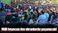 Milli heyecan dev ekranlarda yaşanacak!