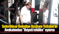 Seferihisar Belediye Başkanı Yetişkin’in Avukatından "Hayati tehlike" uyarısı