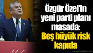 Özgür Özel'in yeni parti planı masada: Beş büyük risk kapıda