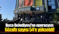 Buca Belediyesi'ne operasyon: Gözaltı sayısı 54'e yükseldi!