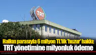 Halkın parasıyla 6 milyon TL'lik 'huzur' hakkı: TRT yönetimine milyonluk ödeme