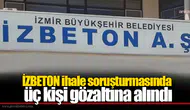 İZBETON ihale soruşturmasında üç kişi gözaltına alındı