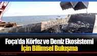 Foça’da Körfez ve Deniz Ekosistemi İçin Bilimsel Buluşma