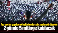 Ara seçim yapılacak beldelerde çalışmalar yürütecek; 2 günde 5 mitinge katılacak