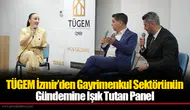 TÜGEM İzmir’den Gayrimenkul Sektörünün Gündemine Işık Tutan Panel