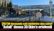 İZBETON davasında eski müdürden olay sözler! "Asfalt" davası 30 Ekim'e ertelendi