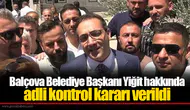 Balçova Belediye Başkanı Yiğit hakkında adli kontrol kararı verildi