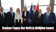 Başkan Tugay: Her türlü iş birliğine hazırız