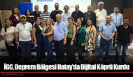 İGC, Deprem Bölgesi Hatay’da Dijital Köprü Kurdu