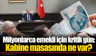 Milyonlarca emekli için kritik gün: Kabine masasında ne var?
