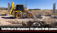 Seferihisar’ın altyapısına 140 milyon liralık yatırım