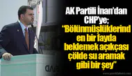 AK Partili İnan’dan CHP’ye; “Bölünmüşlüklerinden bir fayda beklemek açıkçası çölde su aramak gibi bir şey”
