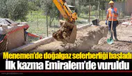 Menemen’de doğalgaz seferberliği başladı: İlk kazma Emiralem’de vuruldu