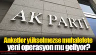 Anketler yükselmezse muhalefete yeni operasyon mu geliyor?
