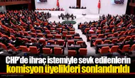 CHP'de ihraç istemiyle sevk edilenlerin komisyon üyelikleri sonlandırıldı