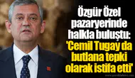 Özgür Özel pazaryerinde halkla buluştu: 'Cemil Tugay da butlana tepki olarak istifa etti'