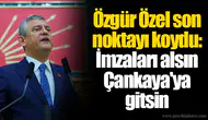 Özgür Özel son noktayı koydu: İmzaları alsın Çankaya'ya gitsin