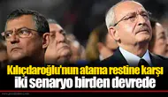 Kılıçdaroğlu'nun atama restine karşı iki senaryo birden devrede