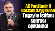 AK Parti İzmir İl Başkanı Saygılı’dan Tugay'ın istifası sonrası açıklama!