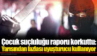 Çocuk suçluluğu raporu korkuttu: Yarısından fazlası uyuşturucu kullanıyor