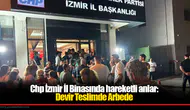 CHP İzmir İl Binasında hareketli anlar; Devir teslimde arbede