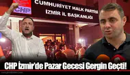 CHP İzmir’de Pazar Gecesi Gergin Geçti!