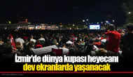 İzmir'de dünya kupası heyecanı dev ekranlarda yaşanacak