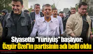 Siyasette "Yürüyüş" başlıyor: Özgür Özel'in partisinin adı belli oldu