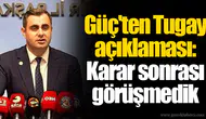 Güç'ten Tugay açıklaması: Karar sonrası görüşmedik