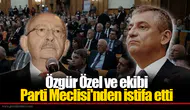 Özgür Özel ve ekibi  Parti Meclisi'nden istifa etti
