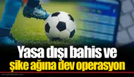 Yasa dışı bahis ve şike ağına dev operasyon: 80 kişi gözaltında