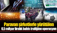 Paravan şirketlerle yürütülen 6,5 milyar liralık bahis trafiğine operasyon