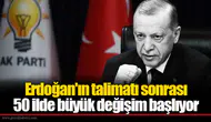 Erdoğan'ın talimatı sonrası 50 ilde büyük değişim başlıyor