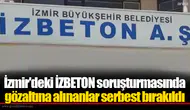 İzmir'deki İZBETON soruşturmasında gözaltına alınanlar serbest bırakıldı