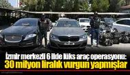 İzmir merkezli 6 ilde lüks araç operasyonu:  30 milyon liralık vurgun yapmışlar