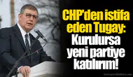 CHP'den istifa eden Tugay: Kurulursa yeni partiye katılırım!