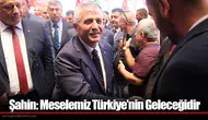 Şahin: Meselemiz Türkiye’nin Geleceğidir