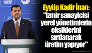Eyyüp Kadir İnan: "İzmir sanayicisi yerel yönetimlerin eksiklerini sırtlanarak üretim yapıyor"