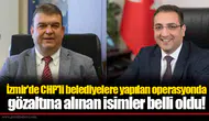 İzmir'de CHP'li belediyelere yapılan operasyonda gözaltına alınan isimler belli oldu!