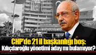 CHP'de 21 il başkanlığı boş: Kılıçdaroğlu yönetimi aday mı bulamıyor?