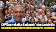 CHP Karşıyaka İlçe Başkanlığı’ndan toplu istifa: Levent Güçlü’den bank üstünde tarihi açıklama