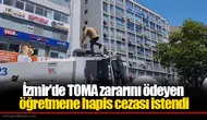 İzmir'de TOMA zararını ödeyen öğretmene hapis cezası istendi