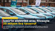İzmir’in elektrikli araç filosuyla 25 milyon lira tasarruf