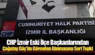 CHP İzmir Eski İlçe Başkanlarından Çağatay Güç'ün Görevden Alınmasına Sert Tepki