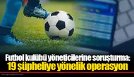 Futbol kulübü yöneticilerine soruşturma: 19 şüpheliye yönelik operasyon