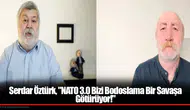 Serdar Öztürk, "NATO 3.0 Bizi Bodoslama Bir Savaşa Götürüyor!"